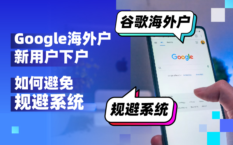 谷歌海外户注意!新用户下户需谨慎避免“规避系统”风险