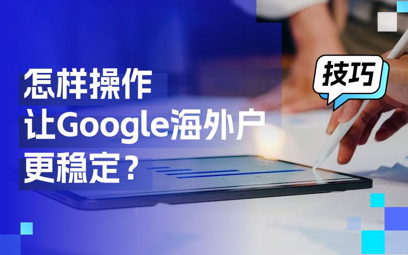 告别封户烦恼,这些操作技巧让你的谷歌海外户更稳定!